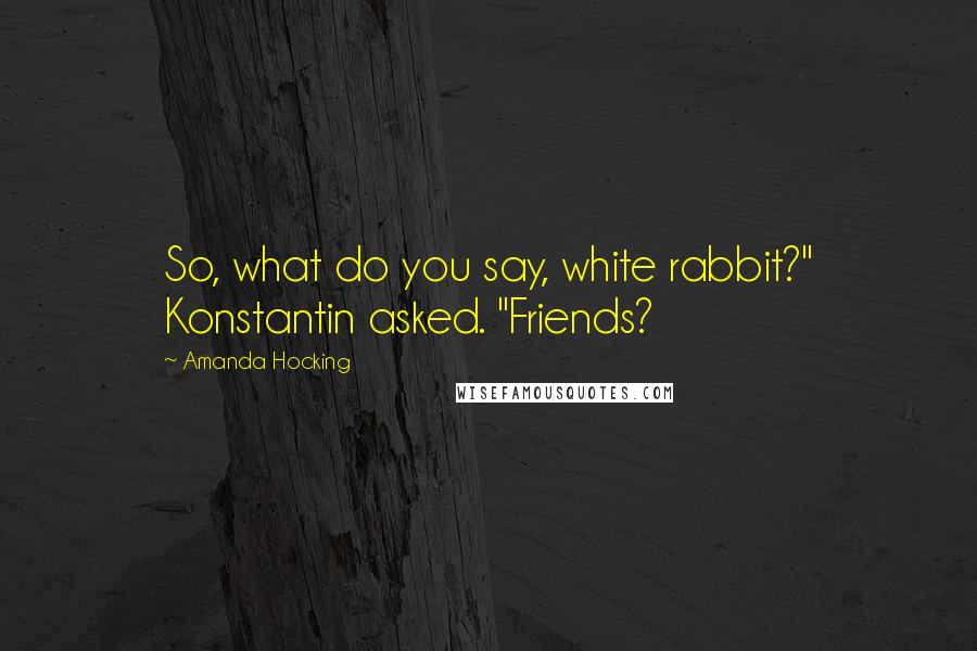 Amanda Hocking Quotes: So, what do you say, white rabbit?" Konstantin asked. "Friends?