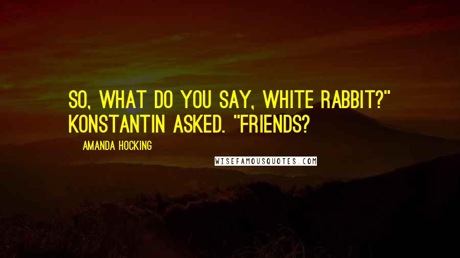 Amanda Hocking Quotes: So, what do you say, white rabbit?" Konstantin asked. "Friends?