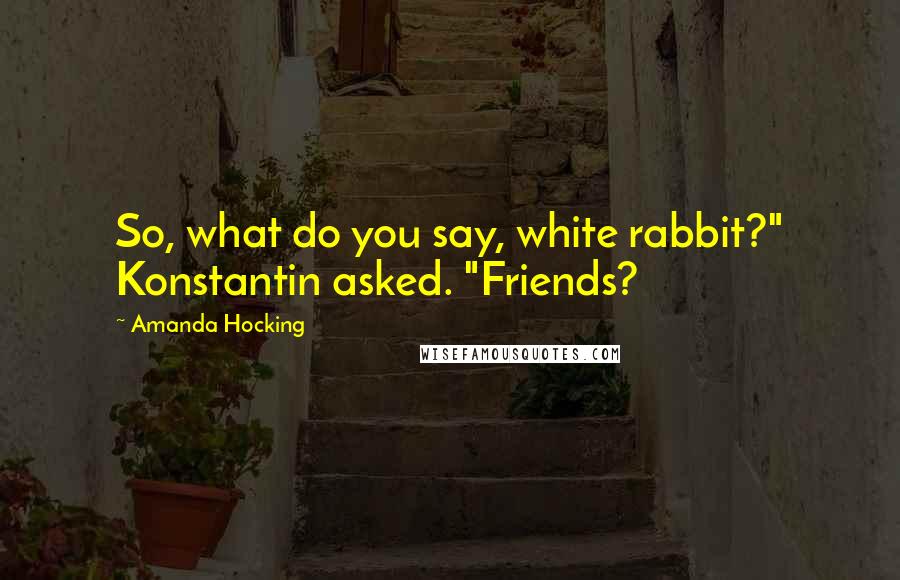 Amanda Hocking Quotes: So, what do you say, white rabbit?" Konstantin asked. "Friends?