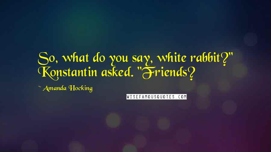 Amanda Hocking Quotes: So, what do you say, white rabbit?" Konstantin asked. "Friends?