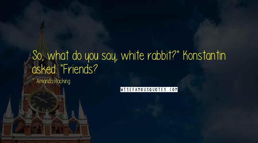 Amanda Hocking Quotes: So, what do you say, white rabbit?" Konstantin asked. "Friends?