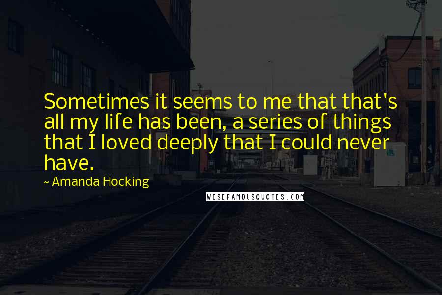 Amanda Hocking Quotes: Sometimes it seems to me that that's all my life has been, a series of things that I loved deeply that I could never have.