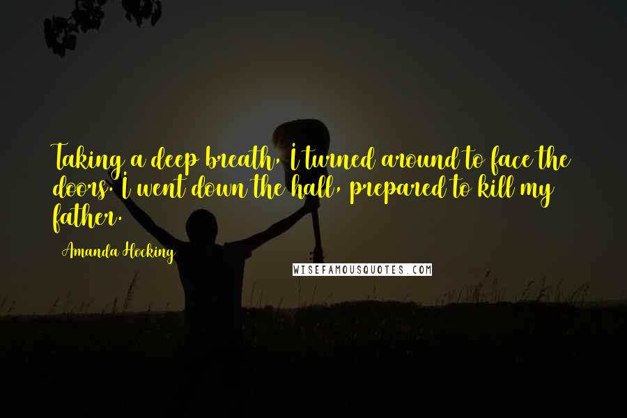 Amanda Hocking Quotes: Taking a deep breath, I turned around to face the doors. I went down the hall, prepared to kill my father.