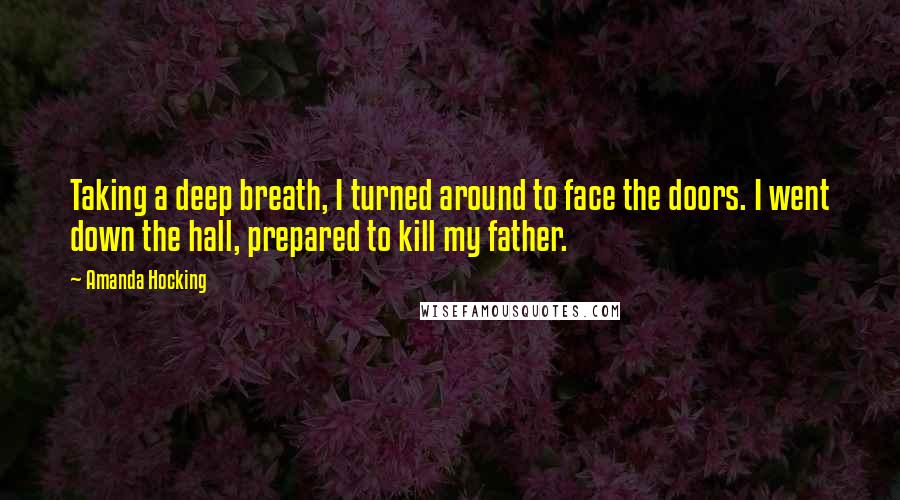 Amanda Hocking Quotes: Taking a deep breath, I turned around to face the doors. I went down the hall, prepared to kill my father.