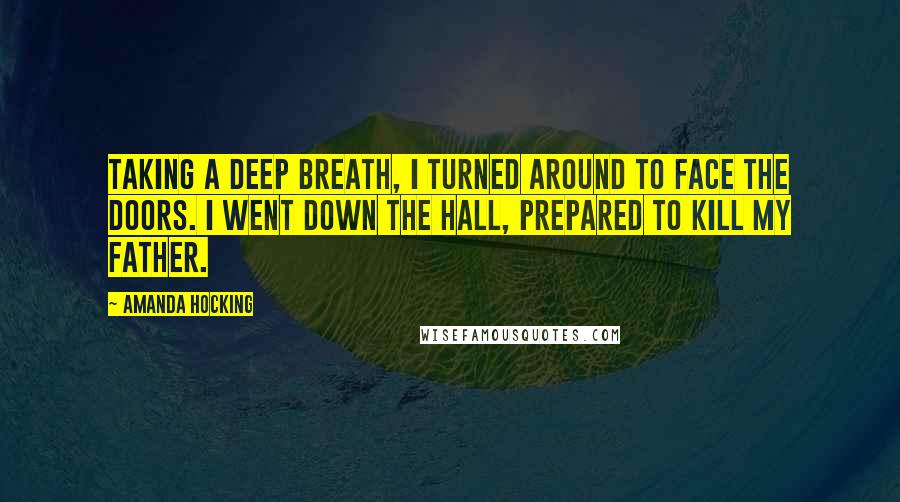 Amanda Hocking Quotes: Taking a deep breath, I turned around to face the doors. I went down the hall, prepared to kill my father.