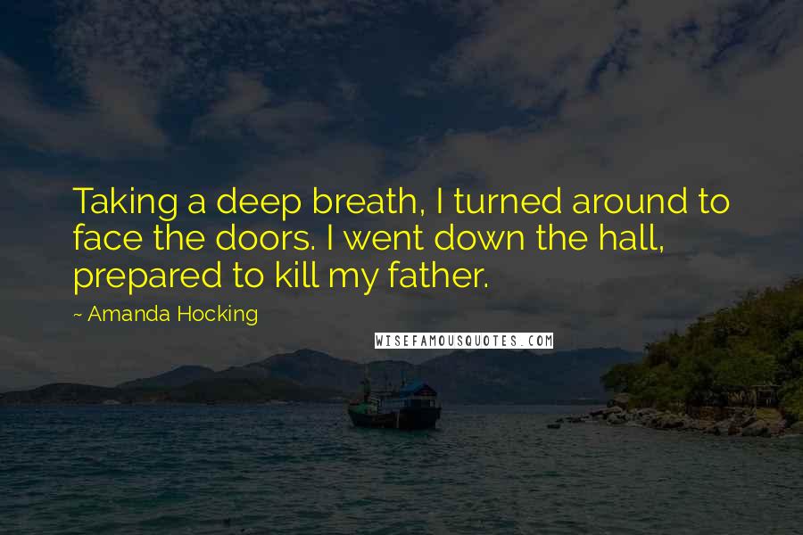 Amanda Hocking Quotes: Taking a deep breath, I turned around to face the doors. I went down the hall, prepared to kill my father.