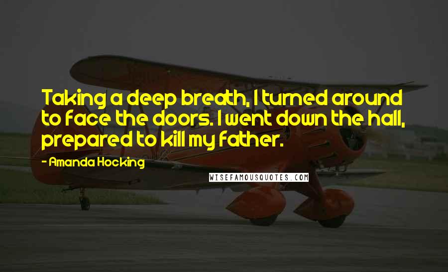 Amanda Hocking Quotes: Taking a deep breath, I turned around to face the doors. I went down the hall, prepared to kill my father.