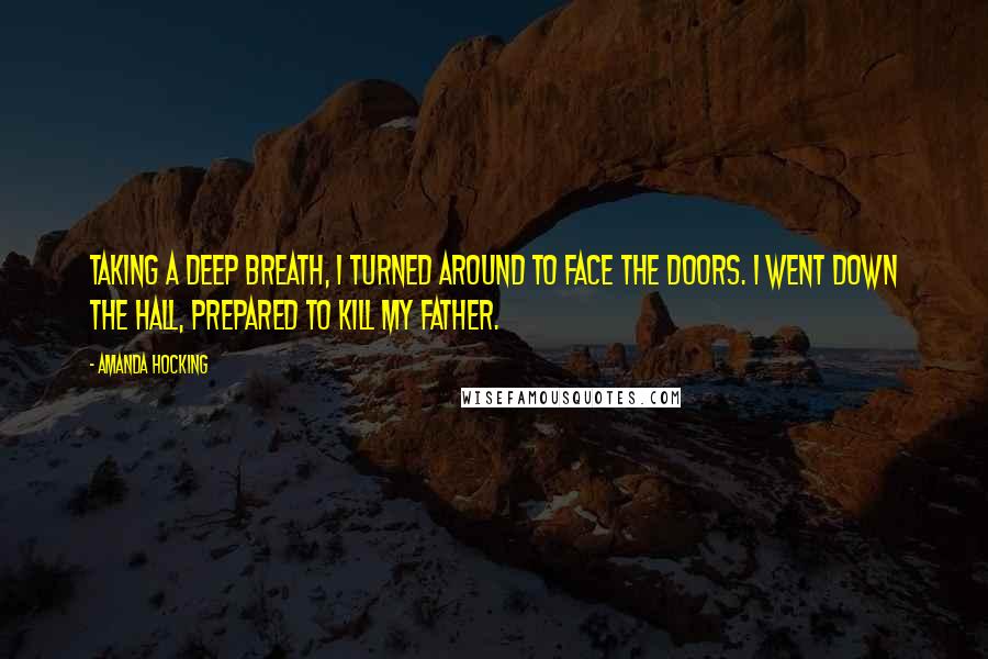 Amanda Hocking Quotes: Taking a deep breath, I turned around to face the doors. I went down the hall, prepared to kill my father.