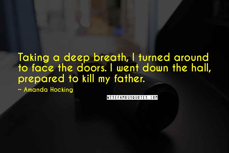 Amanda Hocking Quotes: Taking a deep breath, I turned around to face the doors. I went down the hall, prepared to kill my father.
