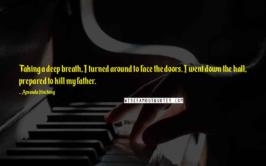 Amanda Hocking Quotes: Taking a deep breath, I turned around to face the doors. I went down the hall, prepared to kill my father.