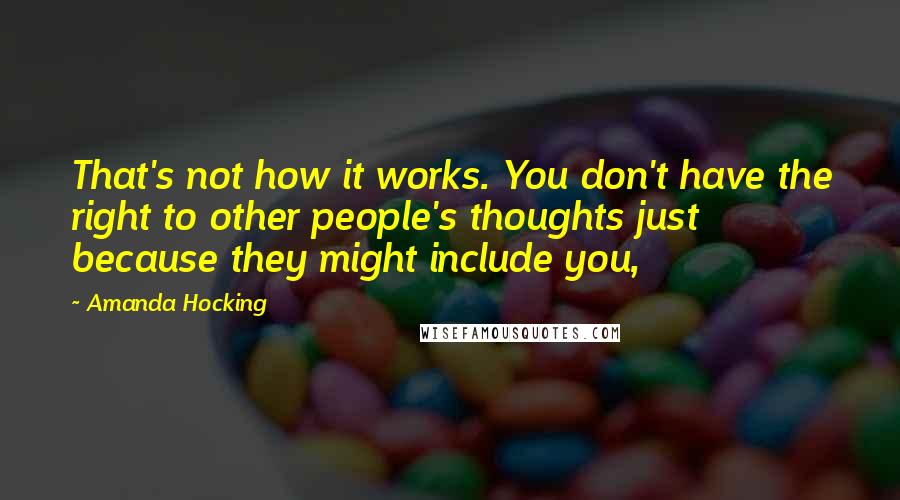 Amanda Hocking Quotes: That's not how it works. You don't have the right to other people's thoughts just because they might include you,