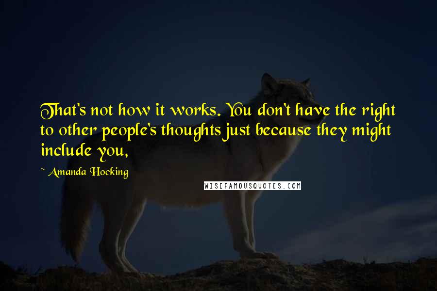 Amanda Hocking Quotes: That's not how it works. You don't have the right to other people's thoughts just because they might include you,