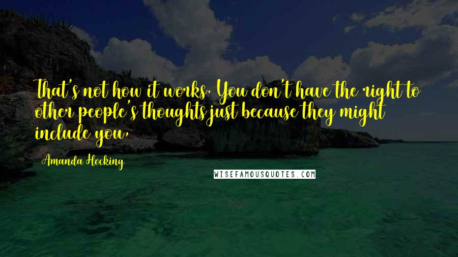 Amanda Hocking Quotes: That's not how it works. You don't have the right to other people's thoughts just because they might include you,