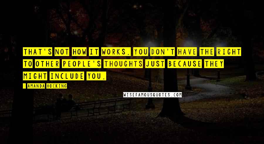 Amanda Hocking Quotes: That's not how it works. You don't have the right to other people's thoughts just because they might include you,