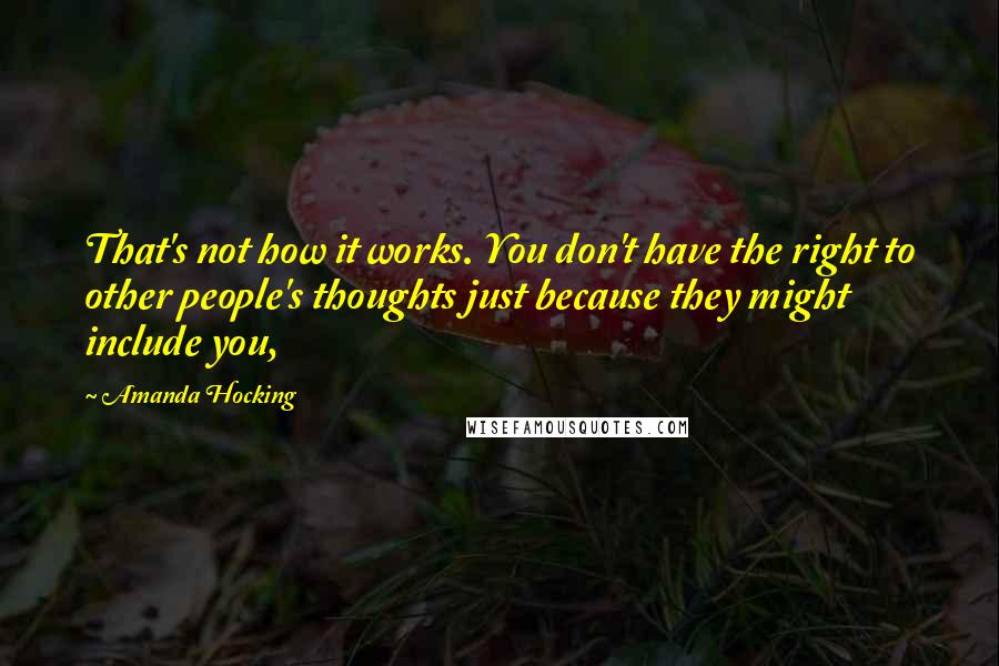 Amanda Hocking Quotes: That's not how it works. You don't have the right to other people's thoughts just because they might include you,