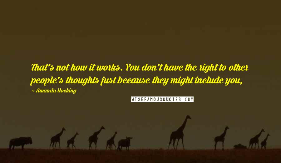 Amanda Hocking Quotes: That's not how it works. You don't have the right to other people's thoughts just because they might include you,