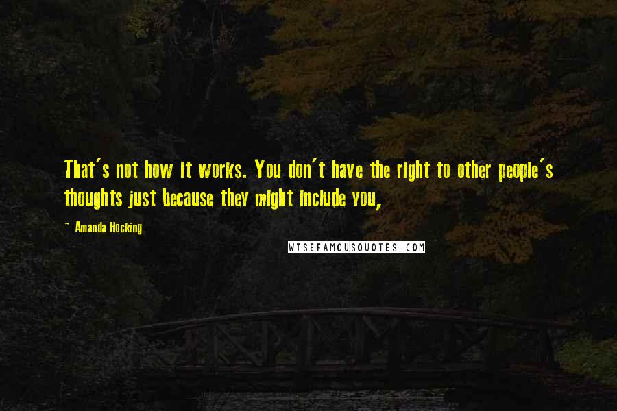 Amanda Hocking Quotes: That's not how it works. You don't have the right to other people's thoughts just because they might include you,