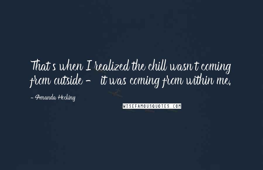 Amanda Hocking Quotes: That's when I realized the chill wasn't coming from outside - it was coming from within me.