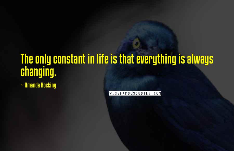 Amanda Hocking Quotes: The only constant in life is that everything is always changing.