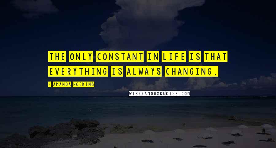 Amanda Hocking Quotes: The only constant in life is that everything is always changing.