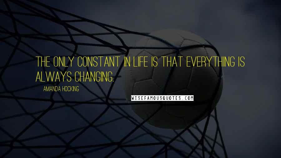 Amanda Hocking Quotes: The only constant in life is that everything is always changing.