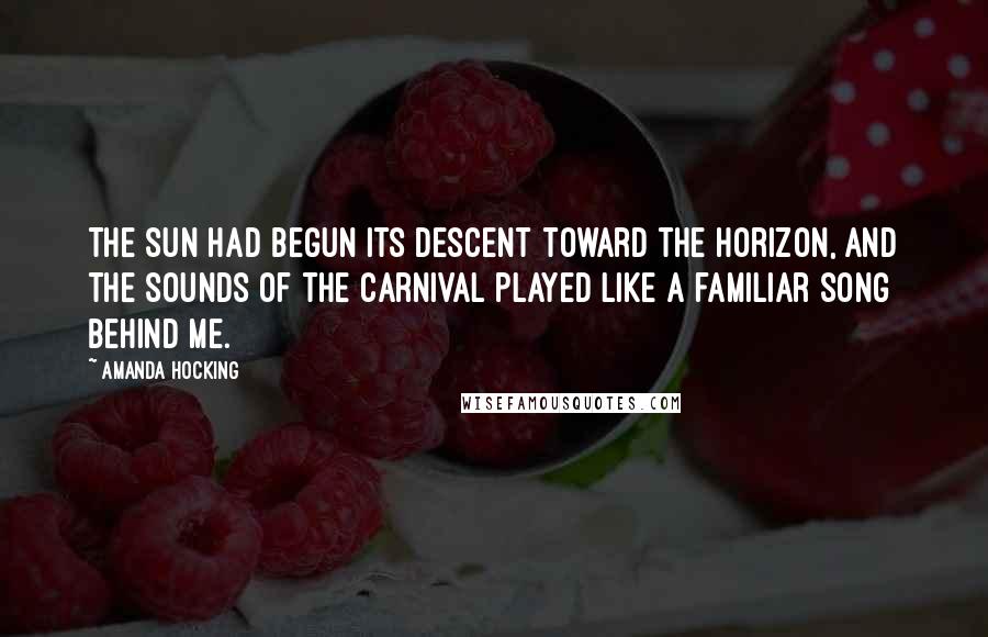 Amanda Hocking Quotes: The sun had begun its descent toward the horizon, and the sounds of the carnival played like a familiar song behind me.