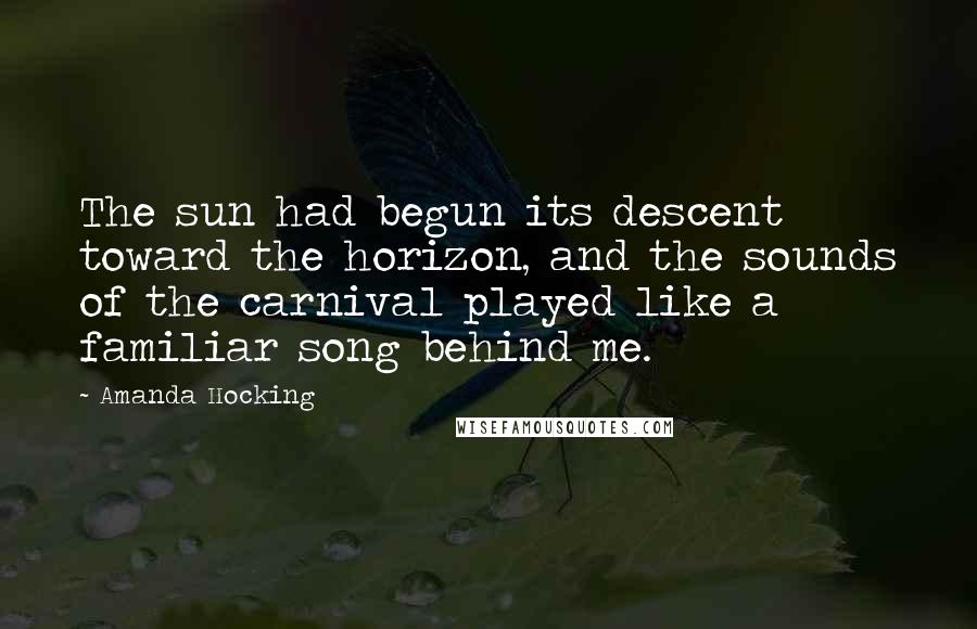 Amanda Hocking Quotes: The sun had begun its descent toward the horizon, and the sounds of the carnival played like a familiar song behind me.