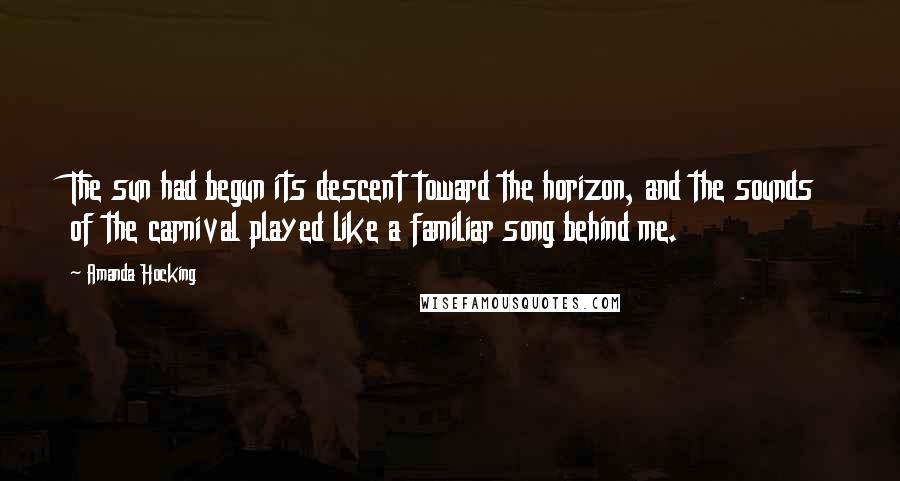 Amanda Hocking Quotes: The sun had begun its descent toward the horizon, and the sounds of the carnival played like a familiar song behind me.