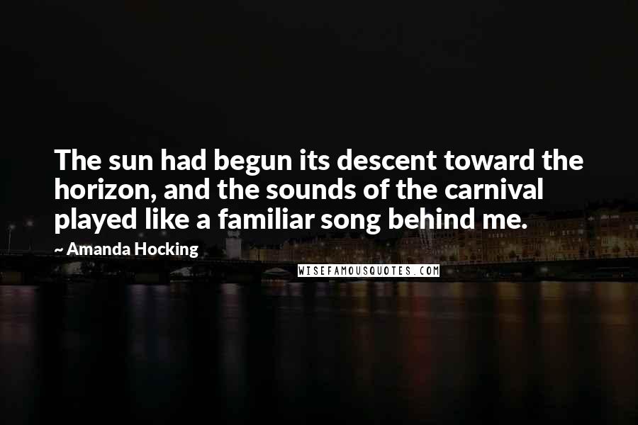 Amanda Hocking Quotes: The sun had begun its descent toward the horizon, and the sounds of the carnival played like a familiar song behind me.