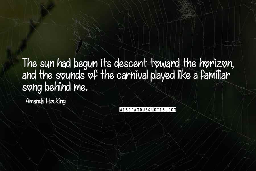 Amanda Hocking Quotes: The sun had begun its descent toward the horizon, and the sounds of the carnival played like a familiar song behind me.