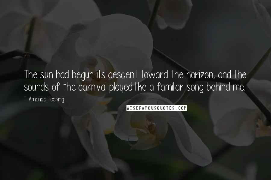 Amanda Hocking Quotes: The sun had begun its descent toward the horizon, and the sounds of the carnival played like a familiar song behind me.