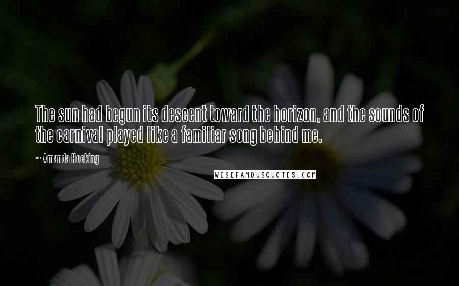 Amanda Hocking Quotes: The sun had begun its descent toward the horizon, and the sounds of the carnival played like a familiar song behind me.