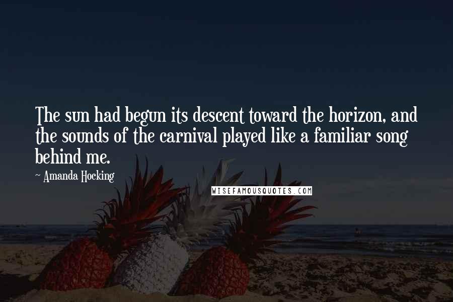 Amanda Hocking Quotes: The sun had begun its descent toward the horizon, and the sounds of the carnival played like a familiar song behind me.