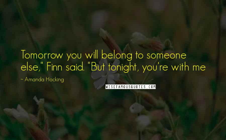Amanda Hocking Quotes: Tomorrow you will belong to someone else," Finn said. "But tonight, you're with me
