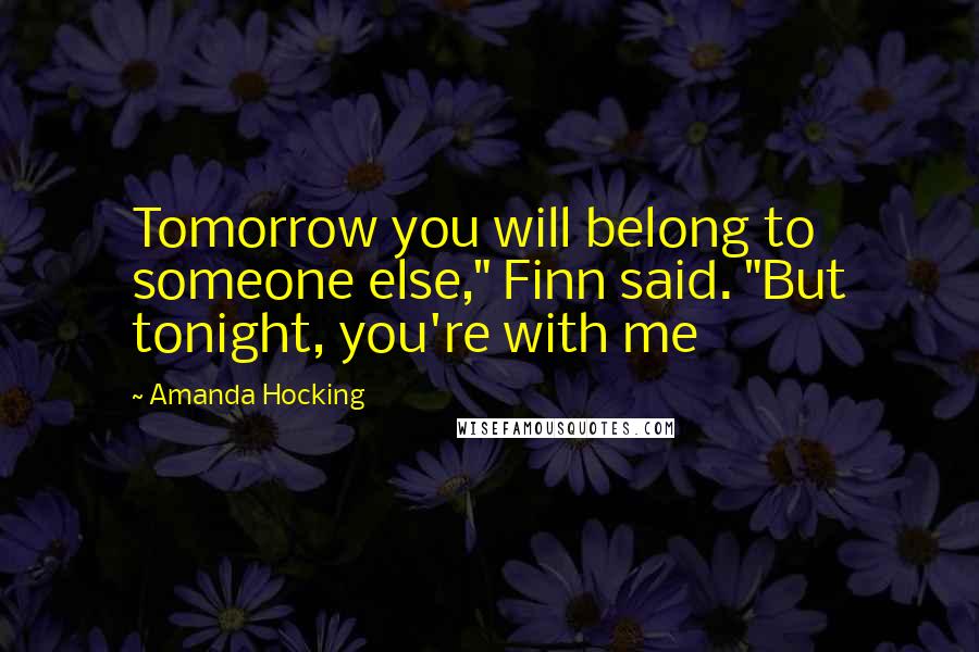 Amanda Hocking Quotes: Tomorrow you will belong to someone else," Finn said. "But tonight, you're with me