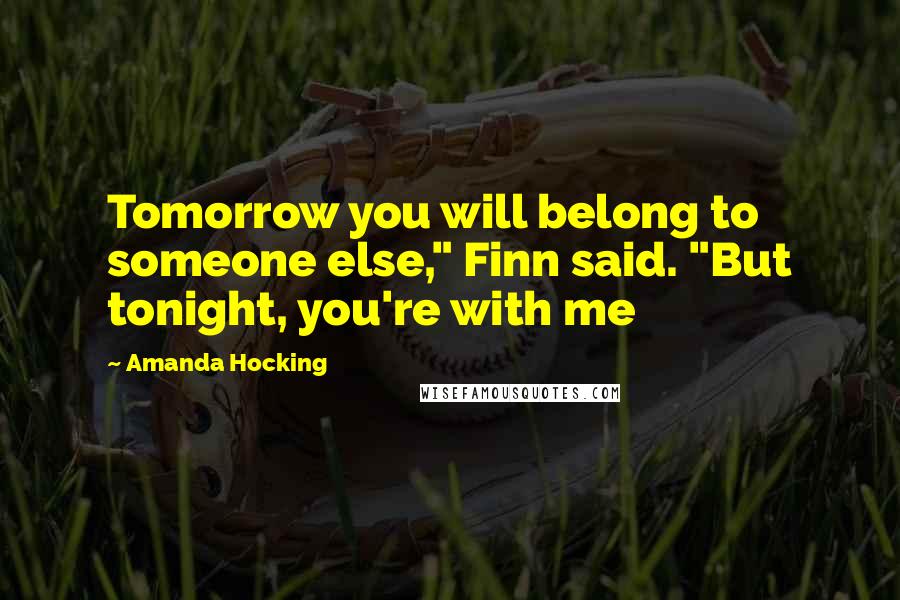Amanda Hocking Quotes: Tomorrow you will belong to someone else," Finn said. "But tonight, you're with me