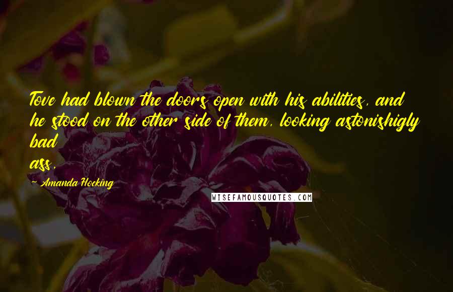 Amanda Hocking Quotes: Tove had blown the doors open with his abilities, and he stood on the other side of them, looking astonishigly bad ass.