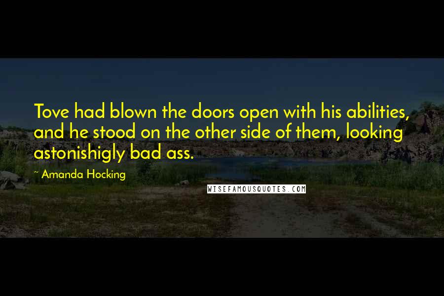 Amanda Hocking Quotes: Tove had blown the doors open with his abilities, and he stood on the other side of them, looking astonishigly bad ass.