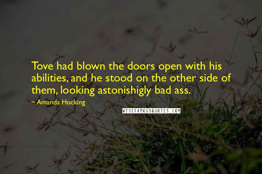 Amanda Hocking Quotes: Tove had blown the doors open with his abilities, and he stood on the other side of them, looking astonishigly bad ass.