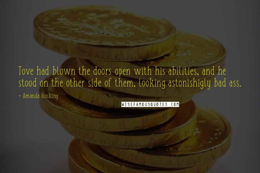 Amanda Hocking Quotes: Tove had blown the doors open with his abilities, and he stood on the other side of them, looking astonishigly bad ass.