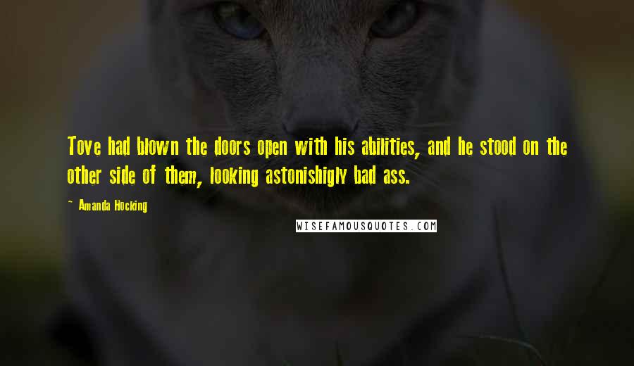 Amanda Hocking Quotes: Tove had blown the doors open with his abilities, and he stood on the other side of them, looking astonishigly bad ass.