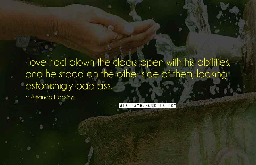 Amanda Hocking Quotes: Tove had blown the doors open with his abilities, and he stood on the other side of them, looking astonishigly bad ass.
