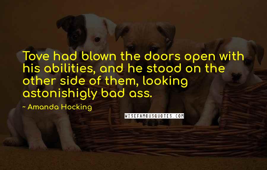 Amanda Hocking Quotes: Tove had blown the doors open with his abilities, and he stood on the other side of them, looking astonishigly bad ass.