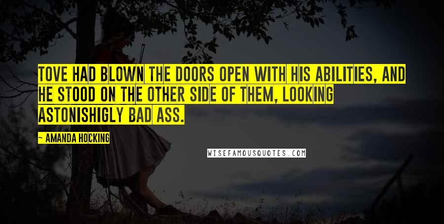 Amanda Hocking Quotes: Tove had blown the doors open with his abilities, and he stood on the other side of them, looking astonishigly bad ass.