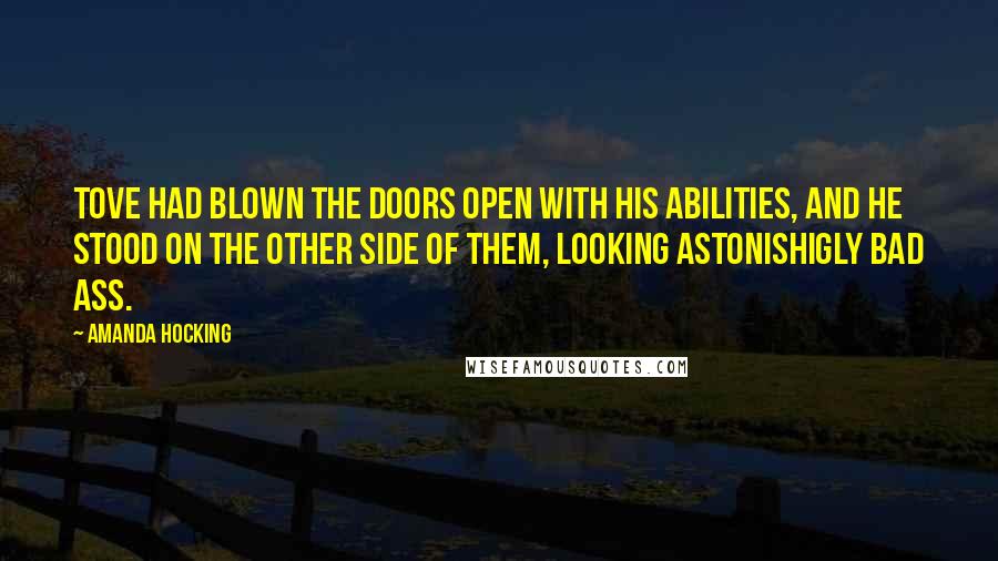 Amanda Hocking Quotes: Tove had blown the doors open with his abilities, and he stood on the other side of them, looking astonishigly bad ass.