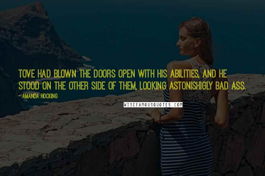 Amanda Hocking Quotes: Tove had blown the doors open with his abilities, and he stood on the other side of them, looking astonishigly bad ass.