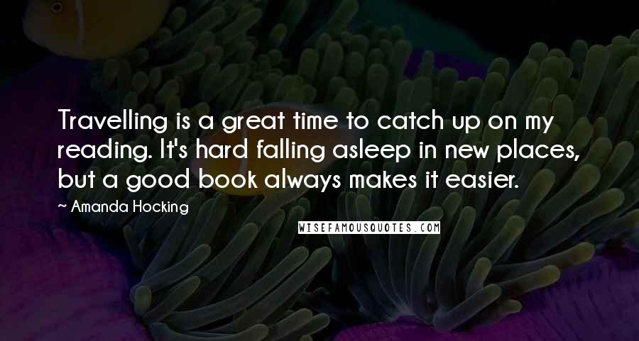 Amanda Hocking Quotes: Travelling is a great time to catch up on my reading. It's hard falling asleep in new places, but a good book always makes it easier.