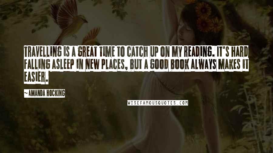 Amanda Hocking Quotes: Travelling is a great time to catch up on my reading. It's hard falling asleep in new places, but a good book always makes it easier.