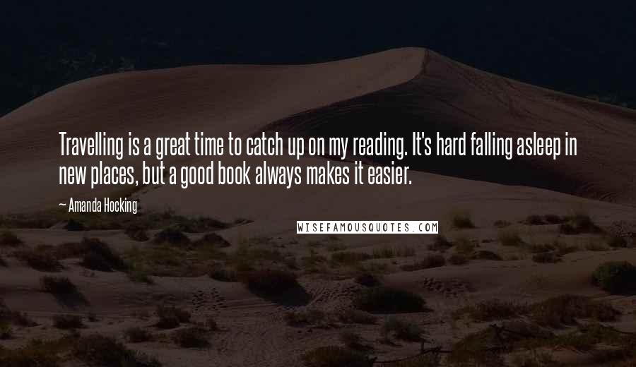 Amanda Hocking Quotes: Travelling is a great time to catch up on my reading. It's hard falling asleep in new places, but a good book always makes it easier.