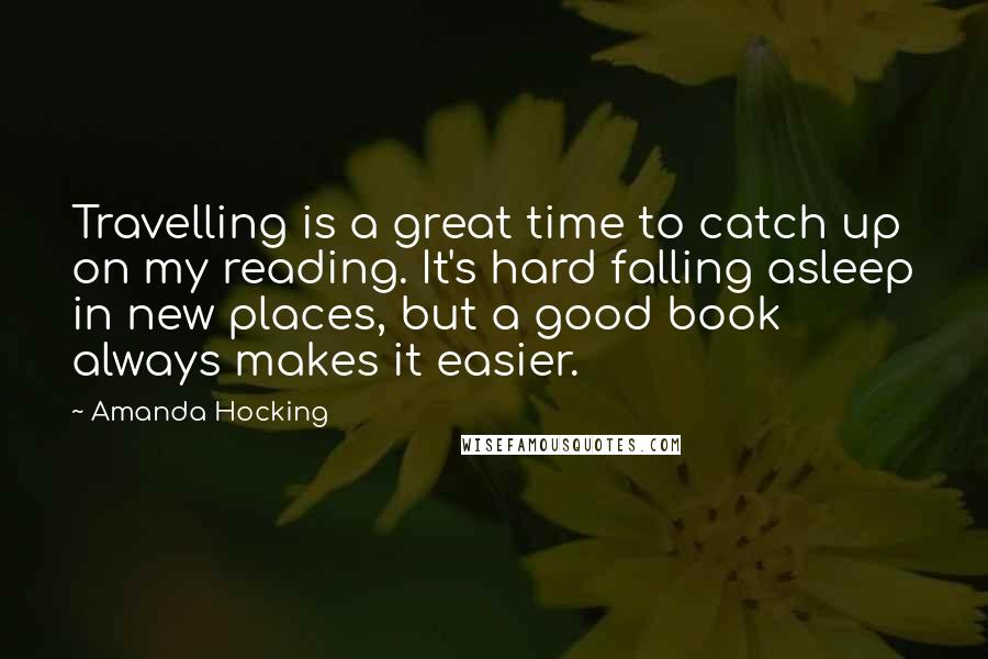 Amanda Hocking Quotes: Travelling is a great time to catch up on my reading. It's hard falling asleep in new places, but a good book always makes it easier.